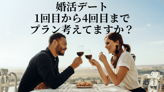 婚活デート1回目から4回目までプラン考えてますか？