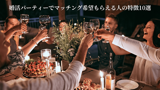 婚活パーティーでマッチング希望もらえる人の特徴10選