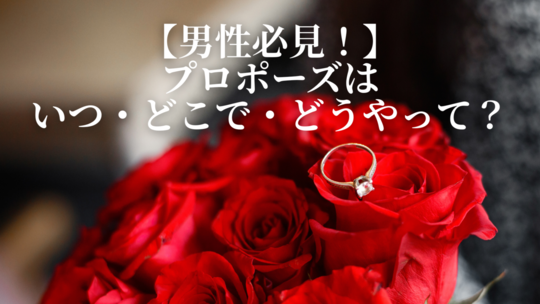 【男性必見！】プロポーズはいつ・どこで・どうやって？